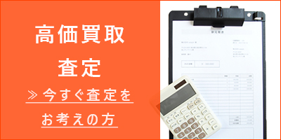 高価買取・査定　今すぐ査定をお考えの方