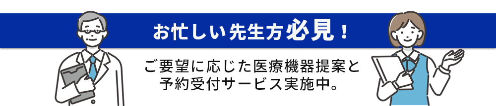 お忙しい先生方必見！ご要望に応じた医療機器提案と予約受付サービス実施中。